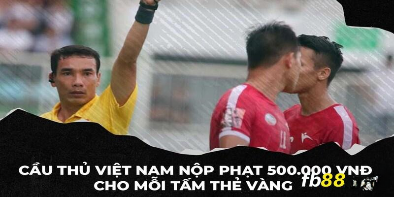 Cầu thủ Việt Nam phải nộp phạt 500.000vnđ/ thẻ vàng/ trận đấu